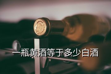 一瓶黃酒等于多少白酒