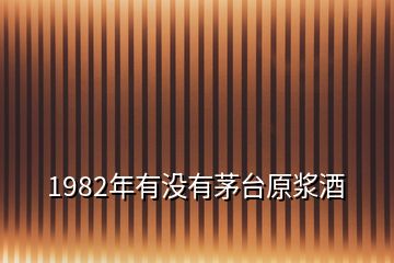 1982年有沒(méi)有茅臺(tái)原漿酒