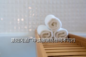 景陽(yáng)岡酒廠申請(qǐng)撤銷(xiāo)商標(biāo)可不可行