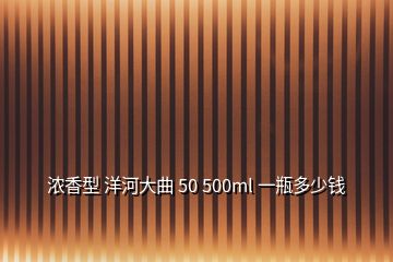 濃香型 洋河大曲 50 500ml 一瓶多少錢