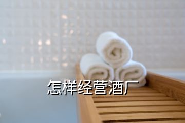 怎樣經(jīng)營酒廠