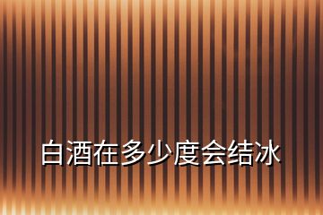 白酒在多少度會(huì)結(jié)冰