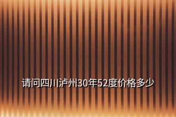 請問四川瀘州30年52度價格多少