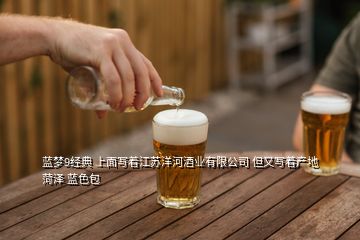 藍夢9經典 上面寫著江蘇洋河酒業(yè)有限公司 但又寫著產地菏澤 藍色包