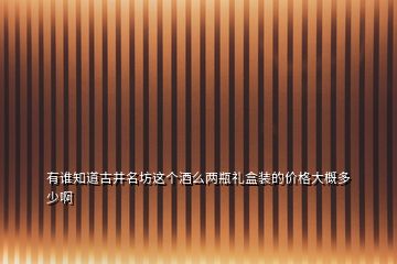 有誰知道古井名坊這個(gè)酒么兩瓶禮盒裝的價(jià)格大概多少啊