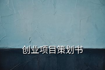 創(chuàng)業(yè)項(xiàng)目策劃書