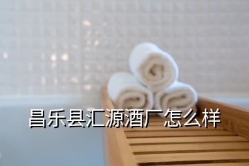 昌樂縣匯源酒廠怎么樣