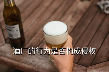 酒廠的行為是否構(gòu)成侵權(quán)