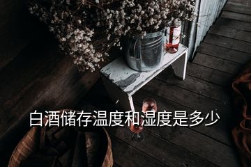 白酒儲(chǔ)存溫度和濕度是多少