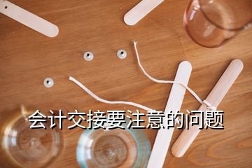 會(huì)計(jì)交接要注意的問題