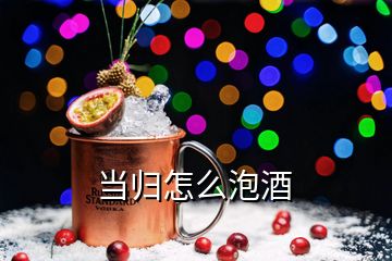 當(dāng)歸怎么泡酒