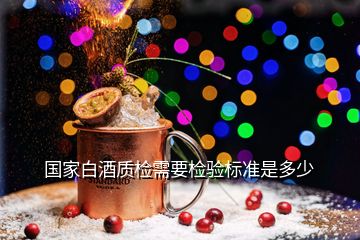 國家白酒質(zhì)檢需要檢驗標(biāo)準(zhǔn)是多少