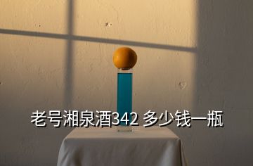 老號湘泉酒342 多少錢一瓶