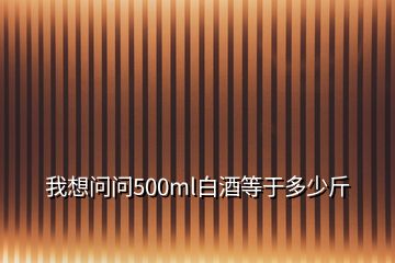 我想問問500ml白酒等于多少斤