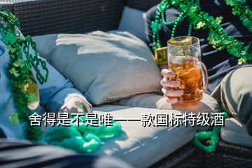 舍得是不是唯一一款國標特級酒