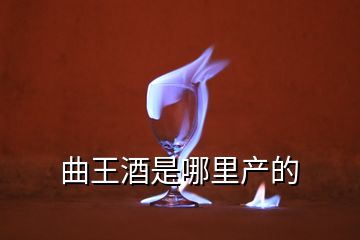 曲王酒是哪里產(chǎn)的