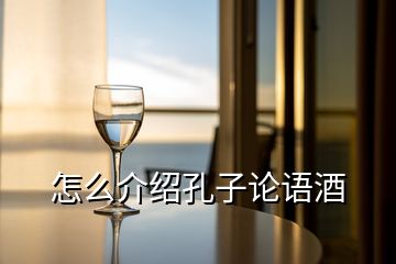 怎么介紹孔子論語(yǔ)酒