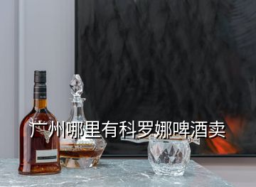 廣州哪里有科羅娜啤酒賣(mài)