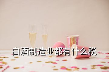 白酒制造業(yè)都有什么稅