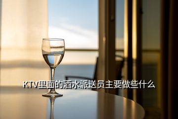 KTV里面的酒水派送員主要做些什么