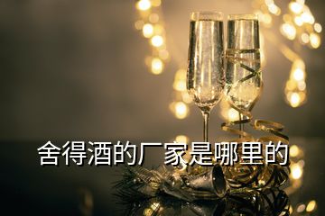 舍得酒的廠家是哪里的