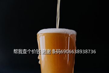 幫我查個(gè)價(jià)錢 謝謝 條碼6906638938736