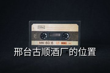 邢臺古順酒廠的位置