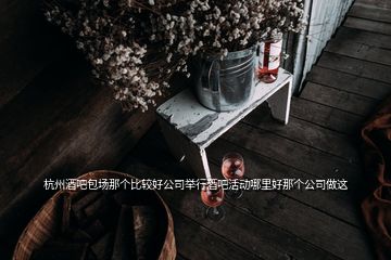 杭州酒吧包場(chǎng)那個(gè)比較好公司舉行酒吧活動(dòng)哪里好那個(gè)公司做這