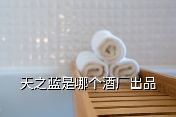 天之藍(lán)是哪個酒廠出品