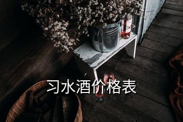 習(xí)水酒價(jià)格表