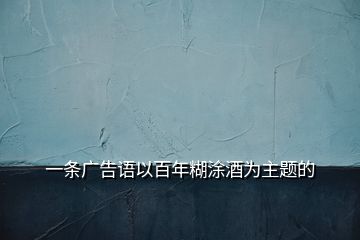 一條廣告語(yǔ)以百年糊涂酒為主題的