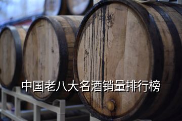 中國(guó)老八大名酒銷量排行榜