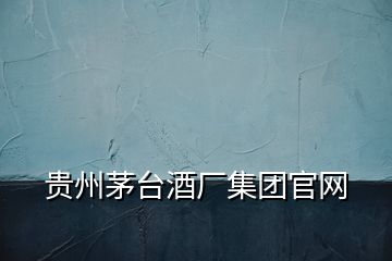 貴州茅臺酒廠集團(tuán)官網(wǎng)