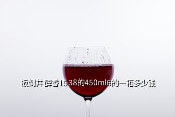 扳倒井 醇香15 38的450ml6的一箱多少錢