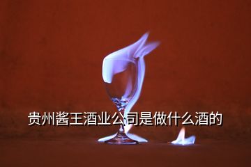 貴州醬王酒業(yè)公司是做什么酒的