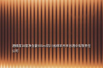 酒精度38度凈含量500ml四川省綿羊市豐谷酒業(yè)有限責(zé)任公司