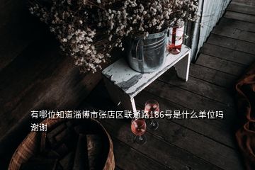 有哪位知道淄博市張店區(qū)聯(lián)通路186號(hào)是什么單位嗎謝謝