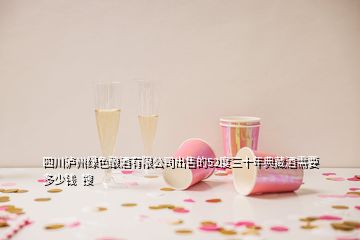 四川瀘州綠色釀酒有限公司出售的52度三十年典藏酒需要多少錢(qián)  搜