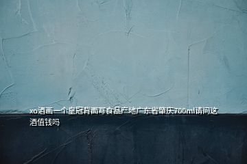 xo酒畫一個皇冠背面寫食品產(chǎn)地廣東省肇慶700ml請問這酒值錢嗎