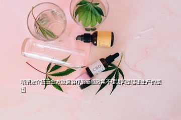 聽朋友介紹玉金方膠囊治療腦萎縮效果不錯請問是哪里生產(chǎn)的是國