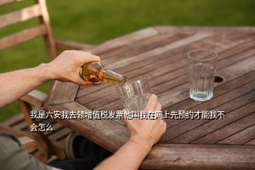 我是六安我去領(lǐng)增值稅發(fā)票他叫我在網(wǎng)上先預(yù)約才能我不會怎么