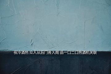 夜冷酒熱 眾人從后門各入閣 品一口二口熱酒機(jī)關(guān)聯(lián)