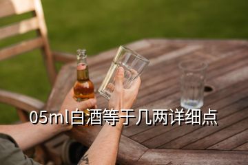 05ml白酒等于幾兩詳細(xì)點(diǎn)