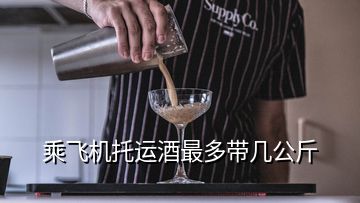 乘飛機(jī)托運酒最多帶幾公斤