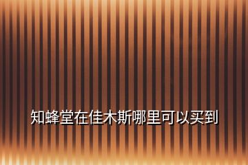 知蜂堂在佳木斯哪里可以買到