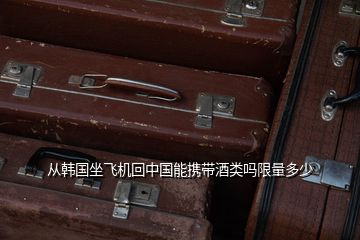 從韓國坐飛機回中國能攜帶酒類嗎限量多少