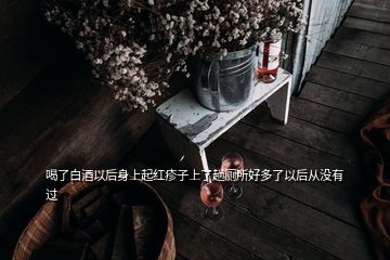 喝了白酒以后身上起紅疹子上了趟廁所好多了以后從沒(méi)有過(guò)