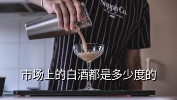 市場(chǎng)上的白酒都是多少度的