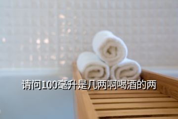 請(qǐng)問100毫升是幾兩啊喝酒的兩