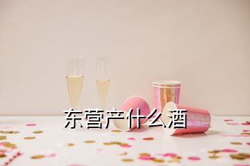 東營產(chǎn)什么酒